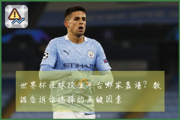 世界杯让球投注平台哪家靠谱？数据告诉你选择的关键因素