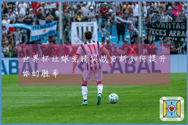 世界杯让球竞猜实战分析如何提升你的胜率