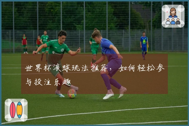 世界杯滚球玩法推荐，如何轻松参与投注乐趣