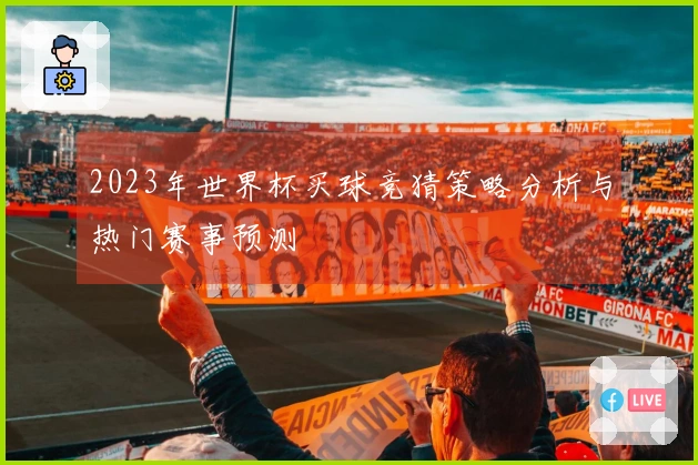 2023年世界杯买球竞猜策略分析与热门赛事预测