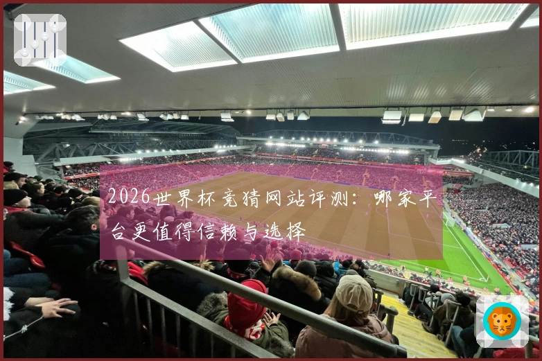 2026世界杯竞猜网站评测:哪家平台更值得信赖与选择