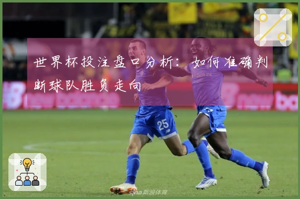 世界杯投注盘口分析：如何准确判断球队胜负走向