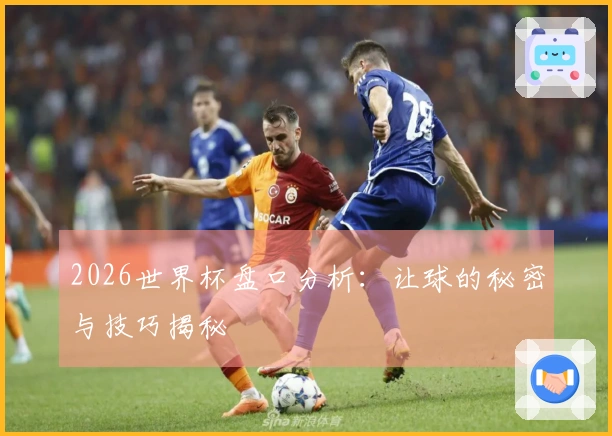 2026世界杯盘口分析：让球的秘密与技巧揭秘