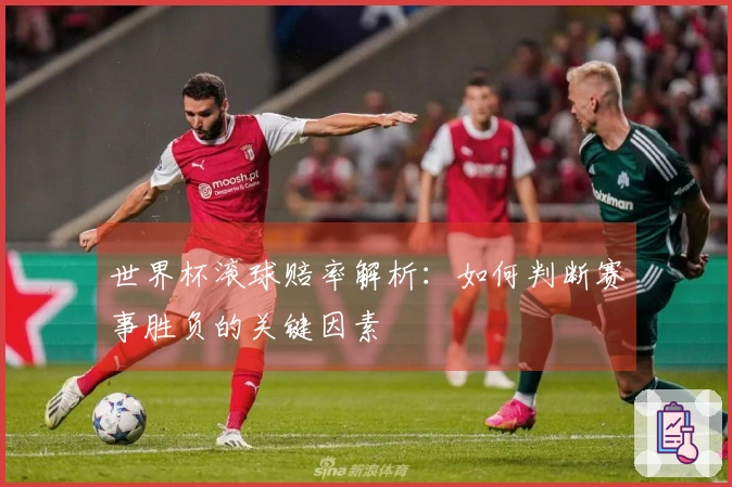 世界杯滚球赔率解析：如何判断赛事胜负的关键因素