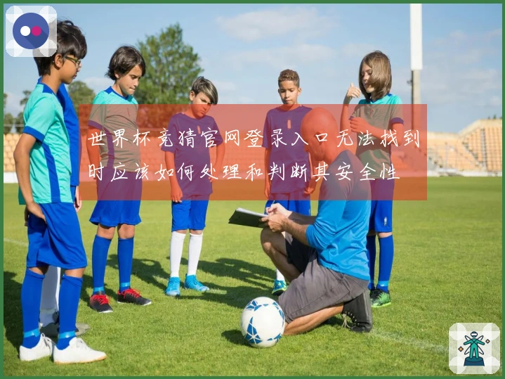 世界杯竞猜官网登录入口无法找到时应该如何处理和判断其安全性