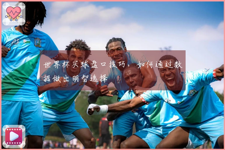 世界杯买球盘口技巧，如何通过数据做出明智选择