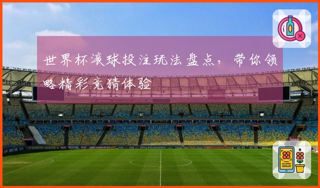 世界杯滚球投注玩法盘点，带你领略精彩竞猜体验