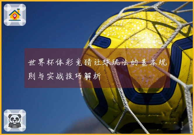 世界杯体彩竞猜让球玩法的基本规则与实战技巧解析