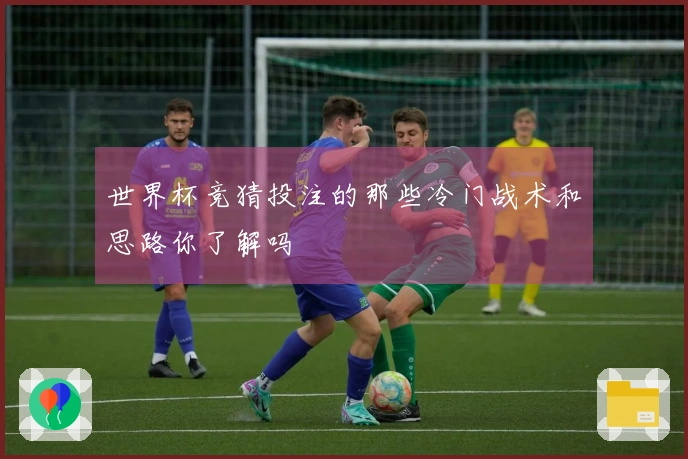世界杯竞猜投注的那些冷门战术和思路你了解吗