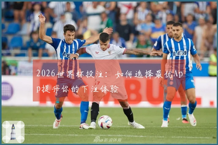 2026世界杯投注：如何选择最优App提升你的下注体验