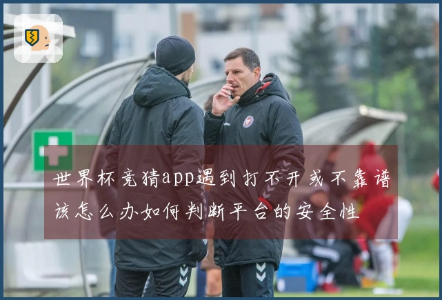 世界杯竞猜app遇到打不开或不靠谱该怎么办如何判断平台的安全性