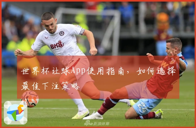 世界杯让球App使用指南，如何选择最佳下注策略
